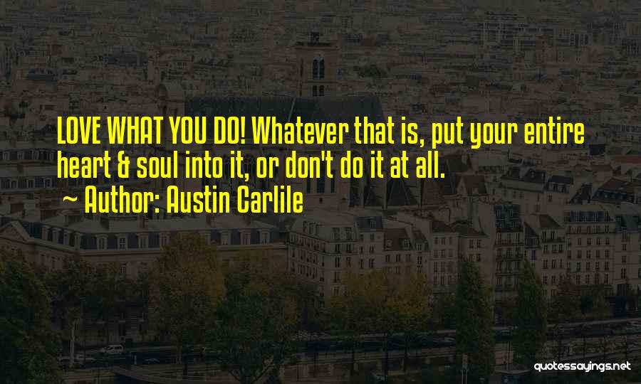 Austin Carlile Quotes: Love What You Do! Whatever That Is, Put Your Entire Heart & Soul Into It, Or Don't Do It At