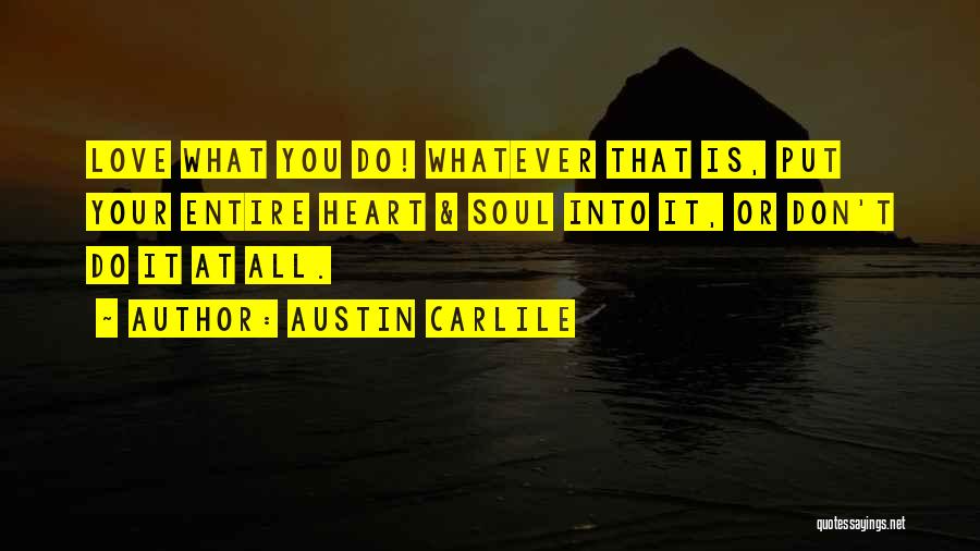 Austin Carlile Quotes: Love What You Do! Whatever That Is, Put Your Entire Heart & Soul Into It, Or Don't Do It At