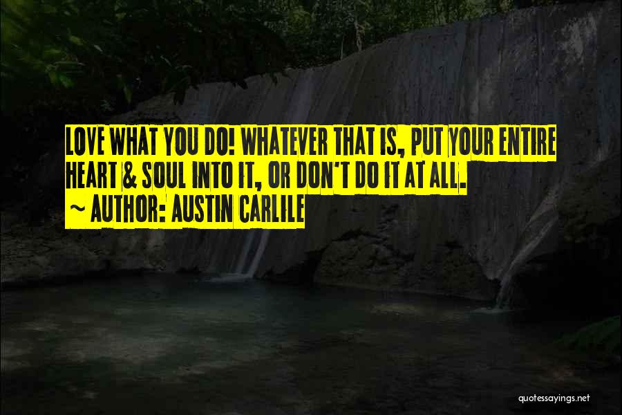 Austin Carlile Quotes: Love What You Do! Whatever That Is, Put Your Entire Heart & Soul Into It, Or Don't Do It At