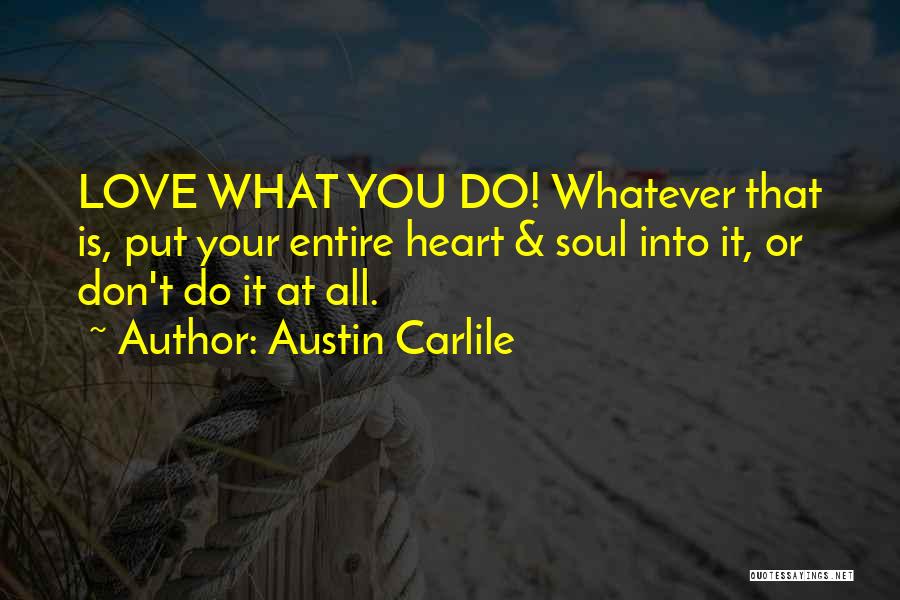 Austin Carlile Quotes: Love What You Do! Whatever That Is, Put Your Entire Heart & Soul Into It, Or Don't Do It At