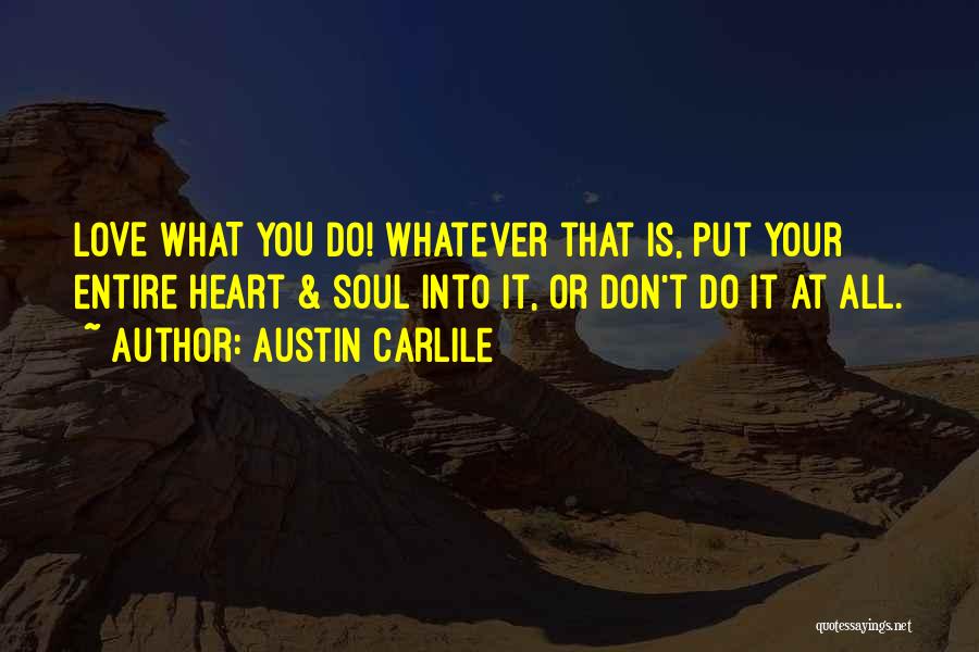 Austin Carlile Quotes: Love What You Do! Whatever That Is, Put Your Entire Heart & Soul Into It, Or Don't Do It At