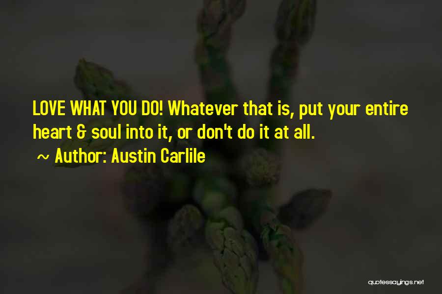 Austin Carlile Quotes: Love What You Do! Whatever That Is, Put Your Entire Heart & Soul Into It, Or Don't Do It At