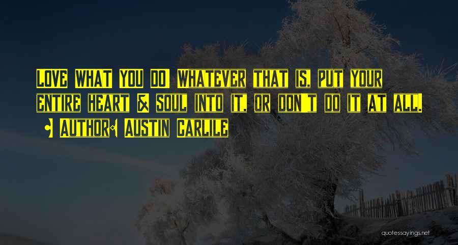 Austin Carlile Quotes: Love What You Do! Whatever That Is, Put Your Entire Heart & Soul Into It, Or Don't Do It At