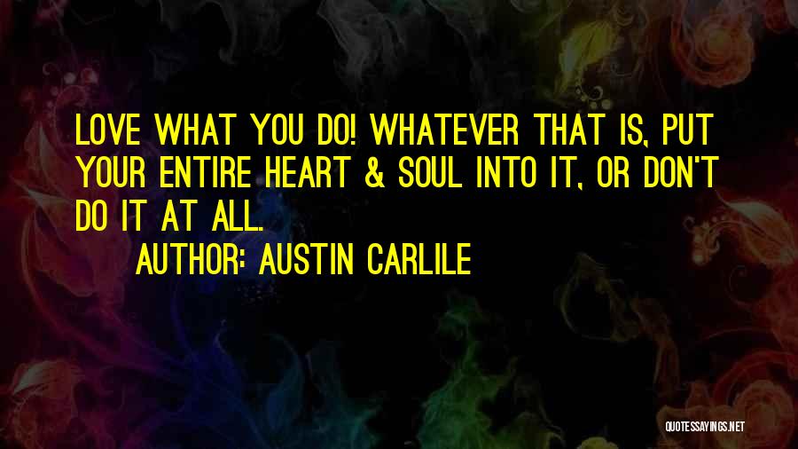 Austin Carlile Quotes: Love What You Do! Whatever That Is, Put Your Entire Heart & Soul Into It, Or Don't Do It At