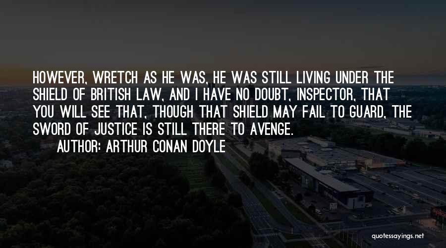 Arthur Conan Doyle Quotes: However, Wretch As He Was, He Was Still Living Under The Shield Of British Law, And I Have No Doubt,