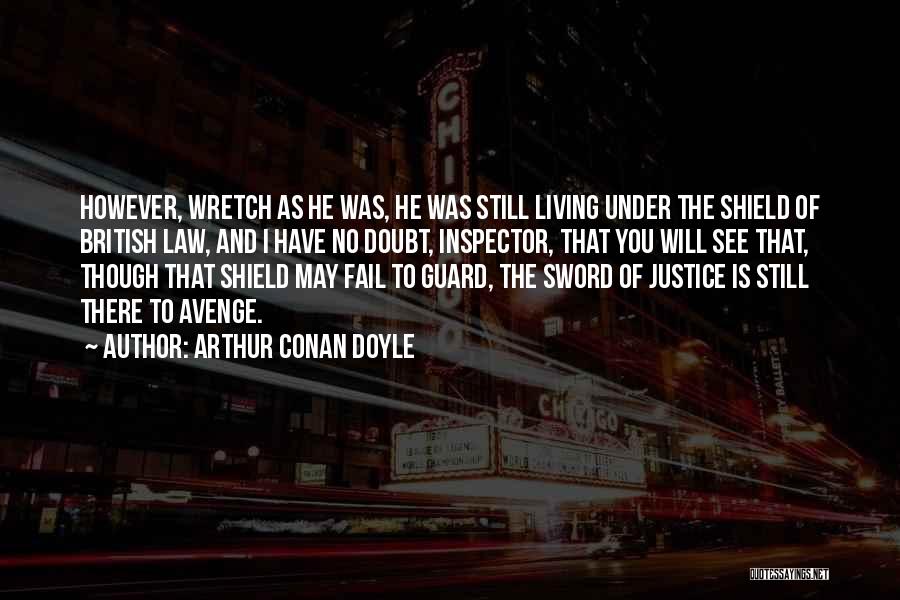 Arthur Conan Doyle Quotes: However, Wretch As He Was, He Was Still Living Under The Shield Of British Law, And I Have No Doubt,