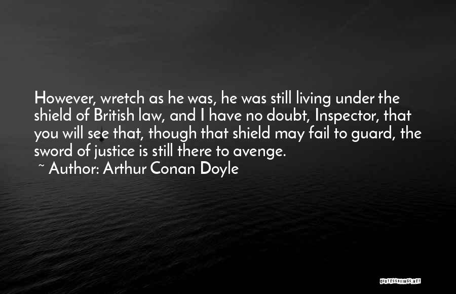 Arthur Conan Doyle Quotes: However, Wretch As He Was, He Was Still Living Under The Shield Of British Law, And I Have No Doubt,