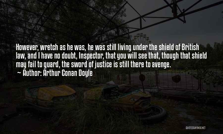 Arthur Conan Doyle Quotes: However, Wretch As He Was, He Was Still Living Under The Shield Of British Law, And I Have No Doubt,