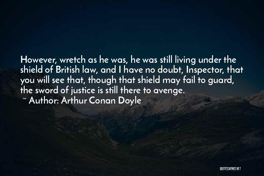 Arthur Conan Doyle Quotes: However, Wretch As He Was, He Was Still Living Under The Shield Of British Law, And I Have No Doubt,