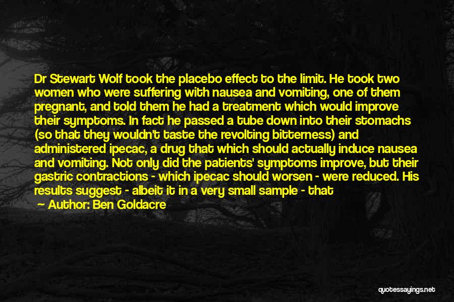 Ben Goldacre Quotes: Dr Stewart Wolf Took The Placebo Effect To The Limit. He Took Two Women Who Were Suffering With Nausea And