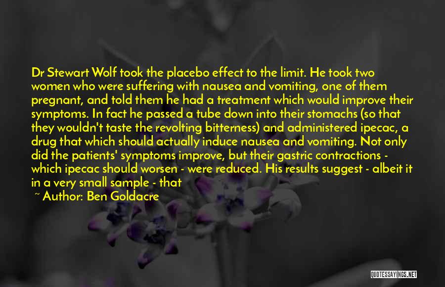 Ben Goldacre Quotes: Dr Stewart Wolf Took The Placebo Effect To The Limit. He Took Two Women Who Were Suffering With Nausea And