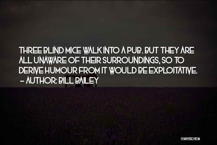 Bill Bailey Quotes: Three Blind Mice Walk Into A Pub. But They Are All Unaware Of Their Surroundings, So To Derive Humour From