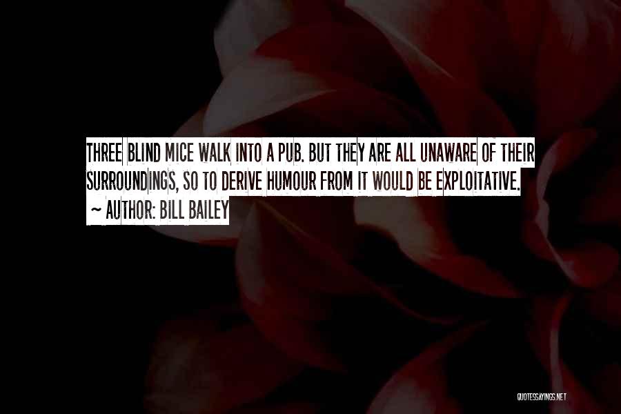 Bill Bailey Quotes: Three Blind Mice Walk Into A Pub. But They Are All Unaware Of Their Surroundings, So To Derive Humour From