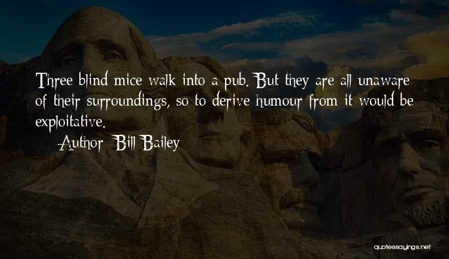 Bill Bailey Quotes: Three Blind Mice Walk Into A Pub. But They Are All Unaware Of Their Surroundings, So To Derive Humour From