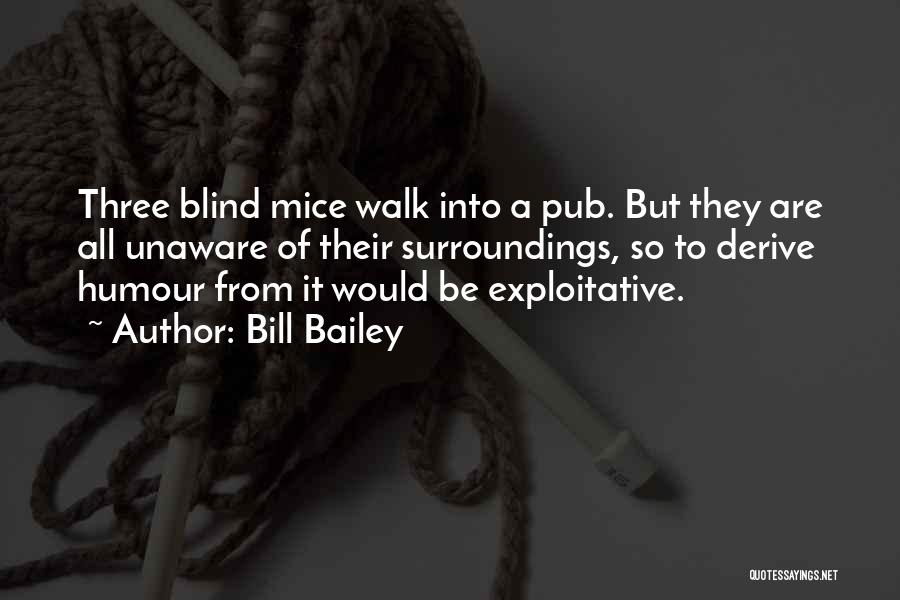 Bill Bailey Quotes: Three Blind Mice Walk Into A Pub. But They Are All Unaware Of Their Surroundings, So To Derive Humour From