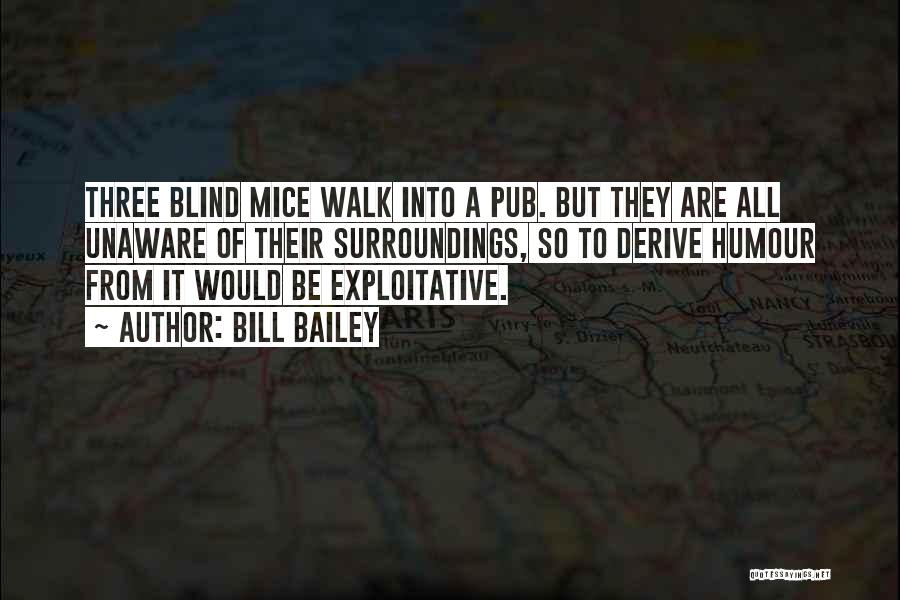 Bill Bailey Quotes: Three Blind Mice Walk Into A Pub. But They Are All Unaware Of Their Surroundings, So To Derive Humour From