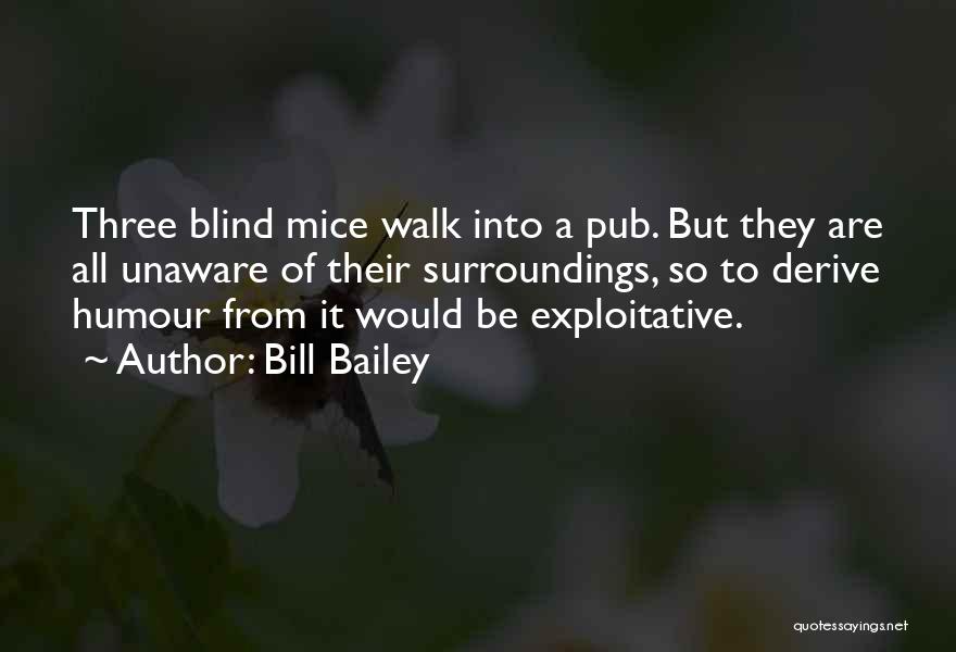 Bill Bailey Quotes: Three Blind Mice Walk Into A Pub. But They Are All Unaware Of Their Surroundings, So To Derive Humour From