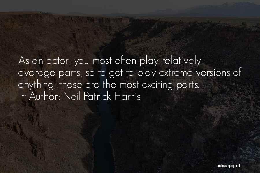 Neil Patrick Harris Quotes: As An Actor, You Most Often Play Relatively Average Parts, So To Get To Play Extreme Versions Of Anything, Those