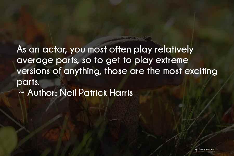 Neil Patrick Harris Quotes: As An Actor, You Most Often Play Relatively Average Parts, So To Get To Play Extreme Versions Of Anything, Those