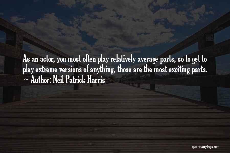 Neil Patrick Harris Quotes: As An Actor, You Most Often Play Relatively Average Parts, So To Get To Play Extreme Versions Of Anything, Those