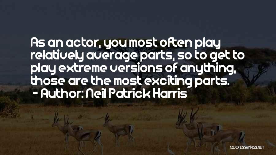 Neil Patrick Harris Quotes: As An Actor, You Most Often Play Relatively Average Parts, So To Get To Play Extreme Versions Of Anything, Those