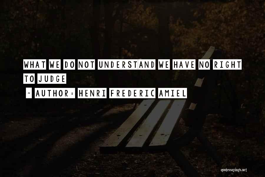 Henri Frederic Amiel Quotes: What We Do Not Understand We Have No Right To Judge