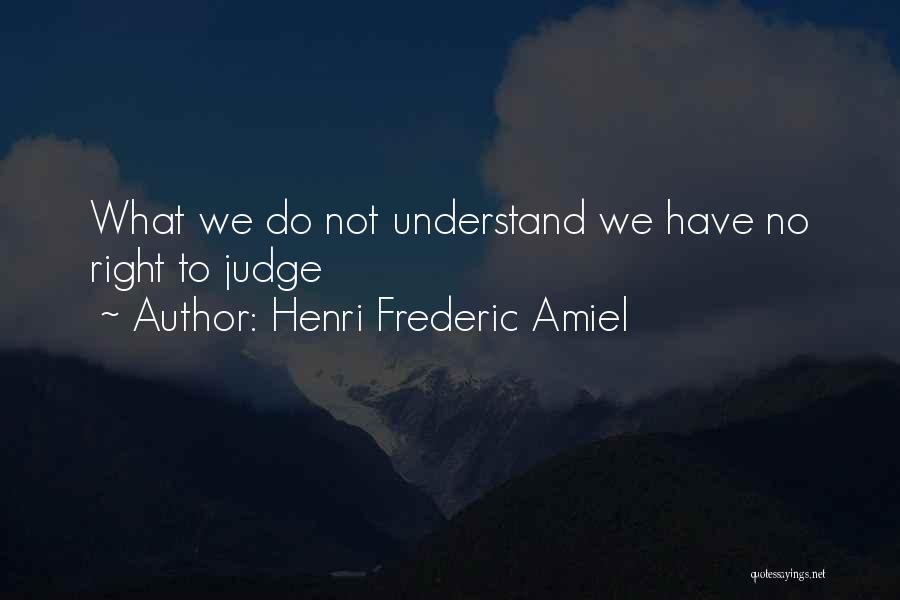 Henri Frederic Amiel Quotes: What We Do Not Understand We Have No Right To Judge
