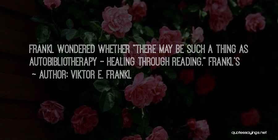 Viktor E. Frankl Quotes: Frankl Wondered Whether There May Be Such A Thing As Autobibliotherapy - Healing Through Reading. Frankl's