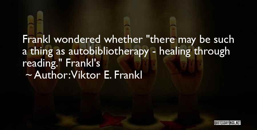Viktor E. Frankl Quotes: Frankl Wondered Whether There May Be Such A Thing As Autobibliotherapy - Healing Through Reading. Frankl's