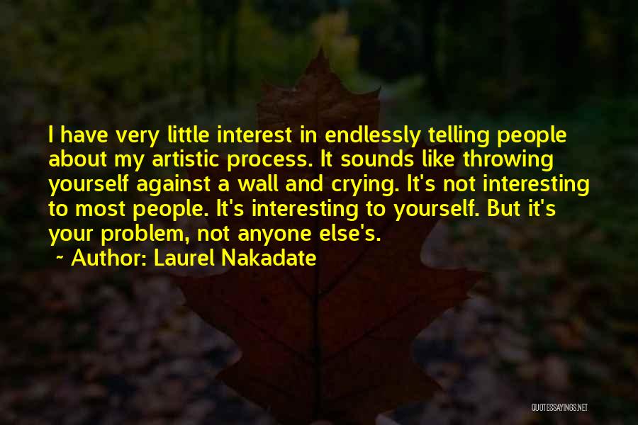 Laurel Nakadate Quotes: I Have Very Little Interest In Endlessly Telling People About My Artistic Process. It Sounds Like Throwing Yourself Against A