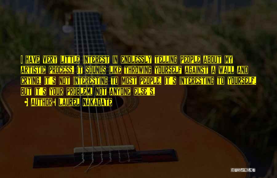 Laurel Nakadate Quotes: I Have Very Little Interest In Endlessly Telling People About My Artistic Process. It Sounds Like Throwing Yourself Against A