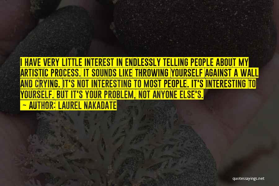 Laurel Nakadate Quotes: I Have Very Little Interest In Endlessly Telling People About My Artistic Process. It Sounds Like Throwing Yourself Against A