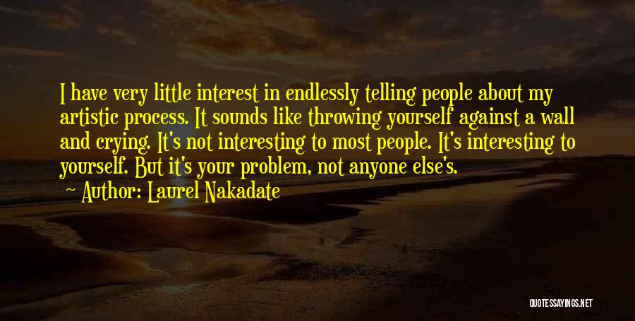 Laurel Nakadate Quotes: I Have Very Little Interest In Endlessly Telling People About My Artistic Process. It Sounds Like Throwing Yourself Against A