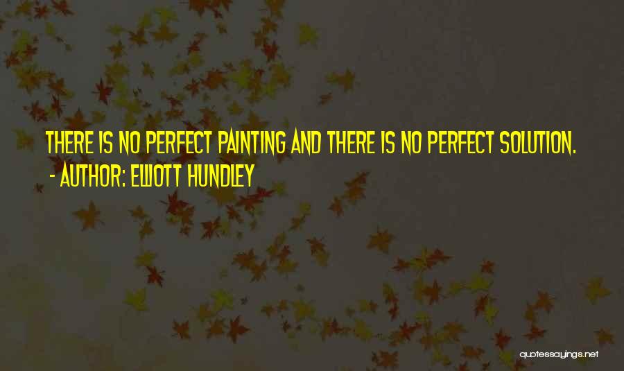 Elliott Hundley Quotes: There Is No Perfect Painting And There Is No Perfect Solution.