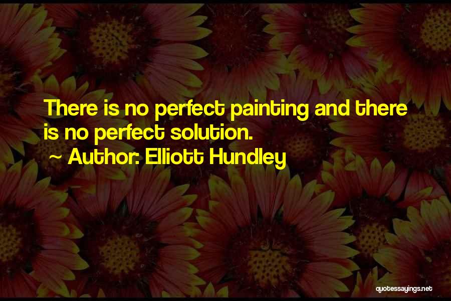 Elliott Hundley Quotes: There Is No Perfect Painting And There Is No Perfect Solution.