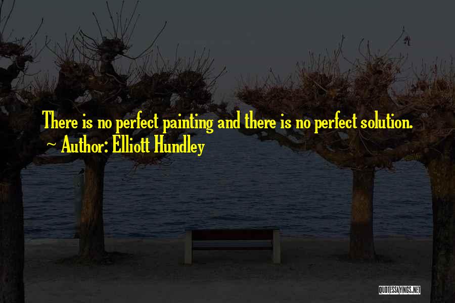 Elliott Hundley Quotes: There Is No Perfect Painting And There Is No Perfect Solution.