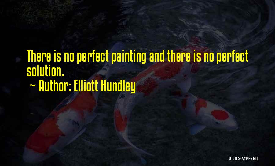 Elliott Hundley Quotes: There Is No Perfect Painting And There Is No Perfect Solution.