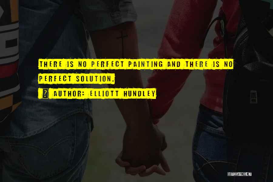 Elliott Hundley Quotes: There Is No Perfect Painting And There Is No Perfect Solution.