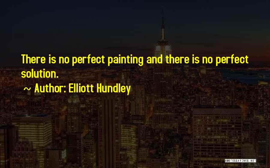 Elliott Hundley Quotes: There Is No Perfect Painting And There Is No Perfect Solution.