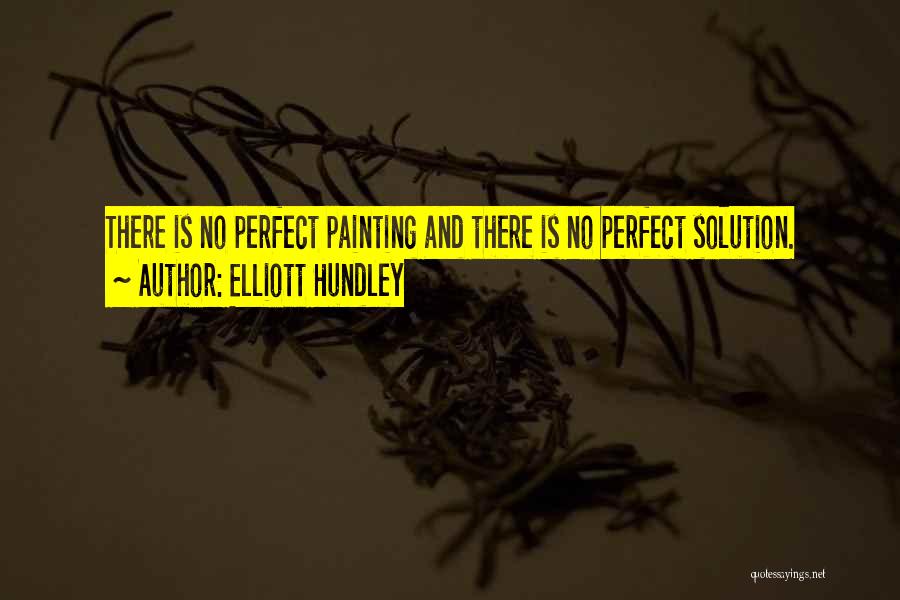 Elliott Hundley Quotes: There Is No Perfect Painting And There Is No Perfect Solution.