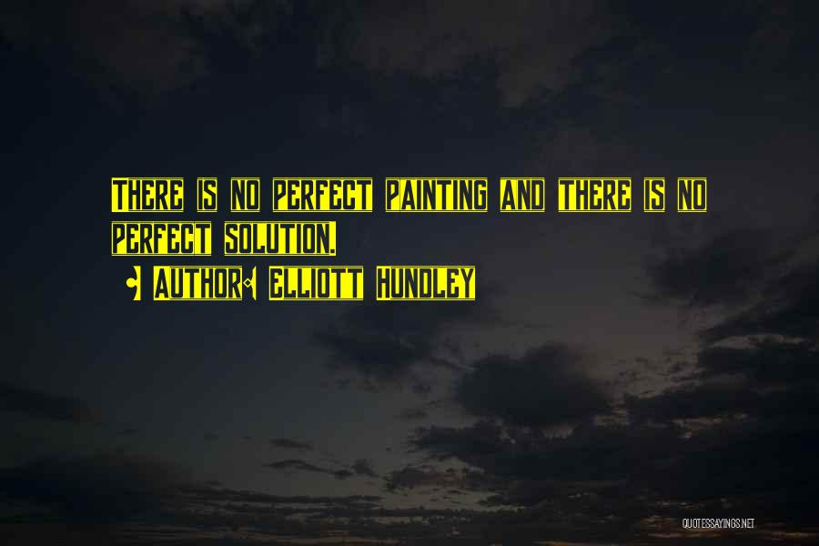 Elliott Hundley Quotes: There Is No Perfect Painting And There Is No Perfect Solution.