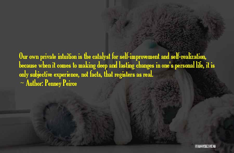 Penney Peirce Quotes: Our Own Private Intuition Is The Catalyst For Self-improvement And Self-realization, Because When It Comes To Making Deep And Lasting