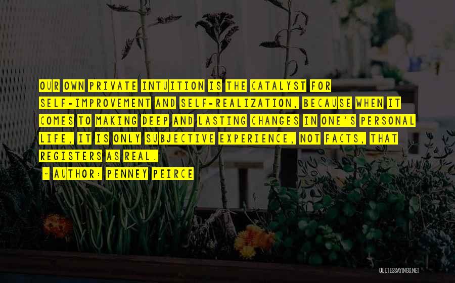 Penney Peirce Quotes: Our Own Private Intuition Is The Catalyst For Self-improvement And Self-realization, Because When It Comes To Making Deep And Lasting