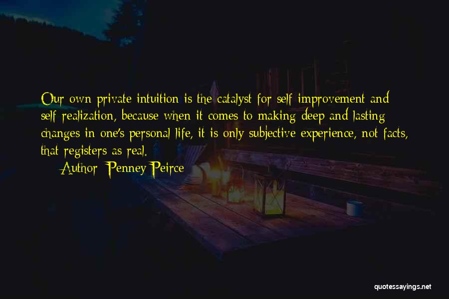 Penney Peirce Quotes: Our Own Private Intuition Is The Catalyst For Self-improvement And Self-realization, Because When It Comes To Making Deep And Lasting