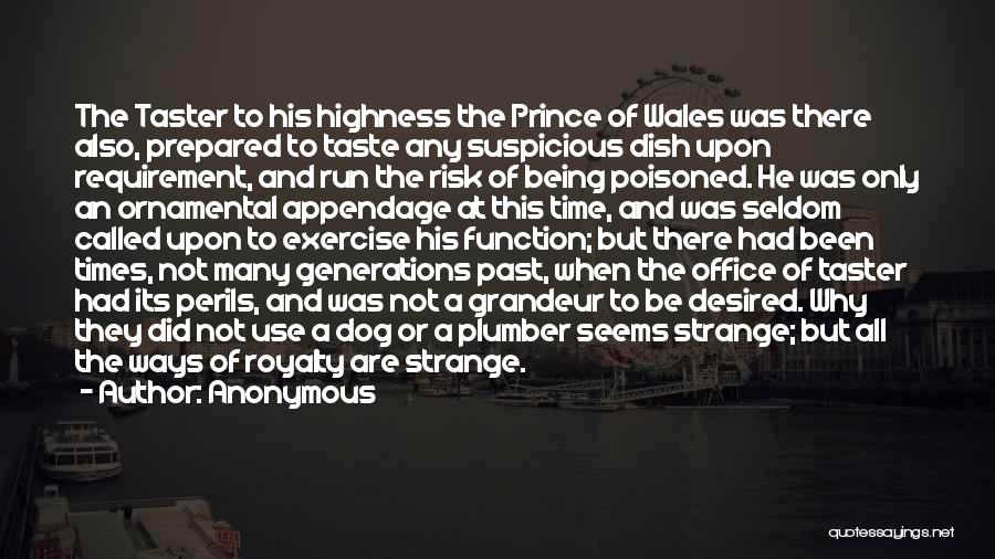 Anonymous Quotes: The Taster To His Highness The Prince Of Wales Was There Also, Prepared To Taste Any Suspicious Dish Upon Requirement,