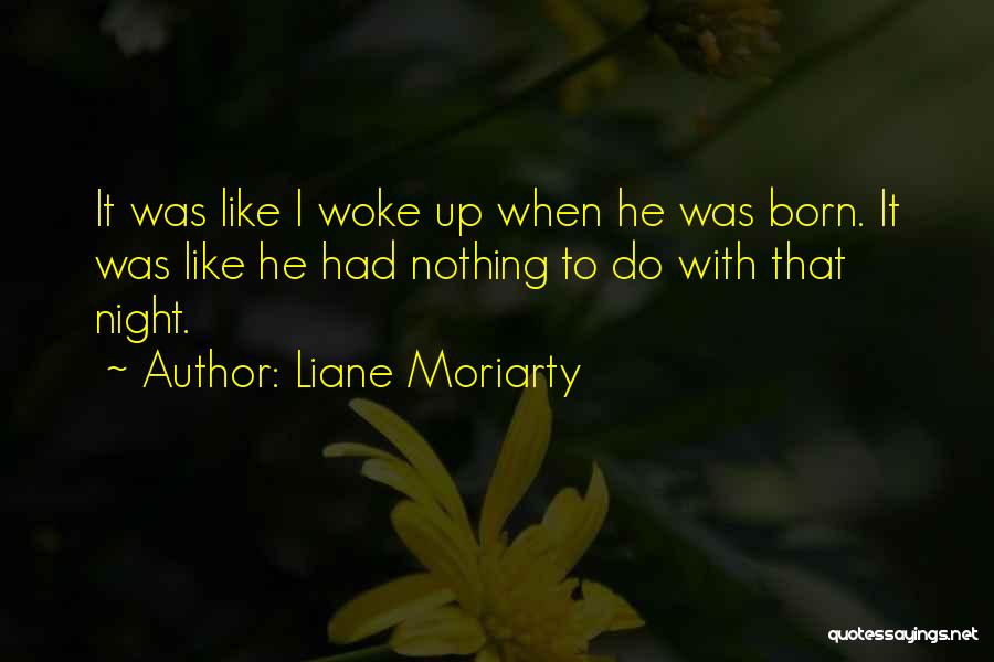 Liane Moriarty Quotes: It Was Like I Woke Up When He Was Born. It Was Like He Had Nothing To Do With That