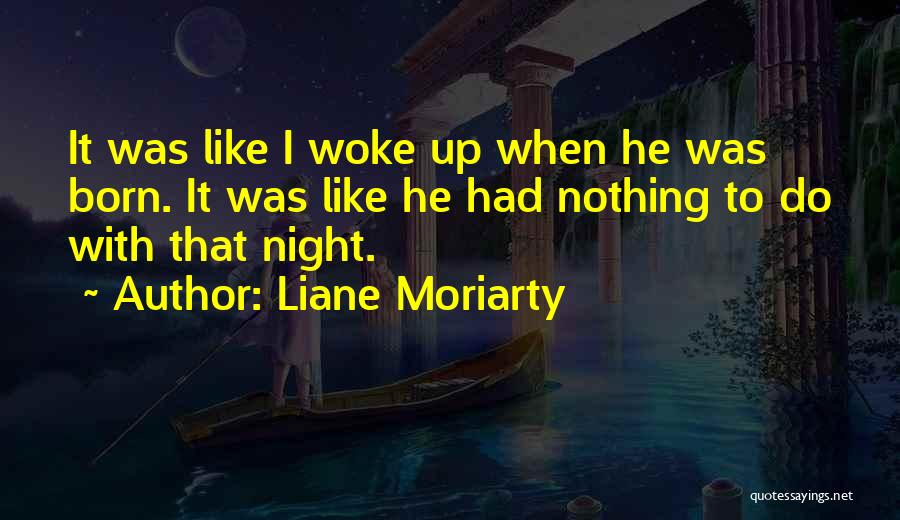 Liane Moriarty Quotes: It Was Like I Woke Up When He Was Born. It Was Like He Had Nothing To Do With That