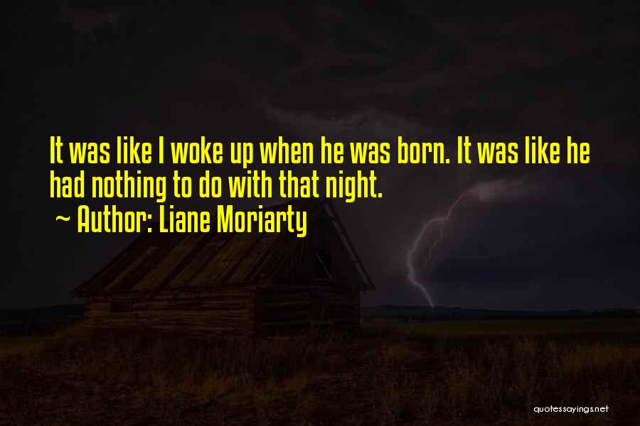 Liane Moriarty Quotes: It Was Like I Woke Up When He Was Born. It Was Like He Had Nothing To Do With That