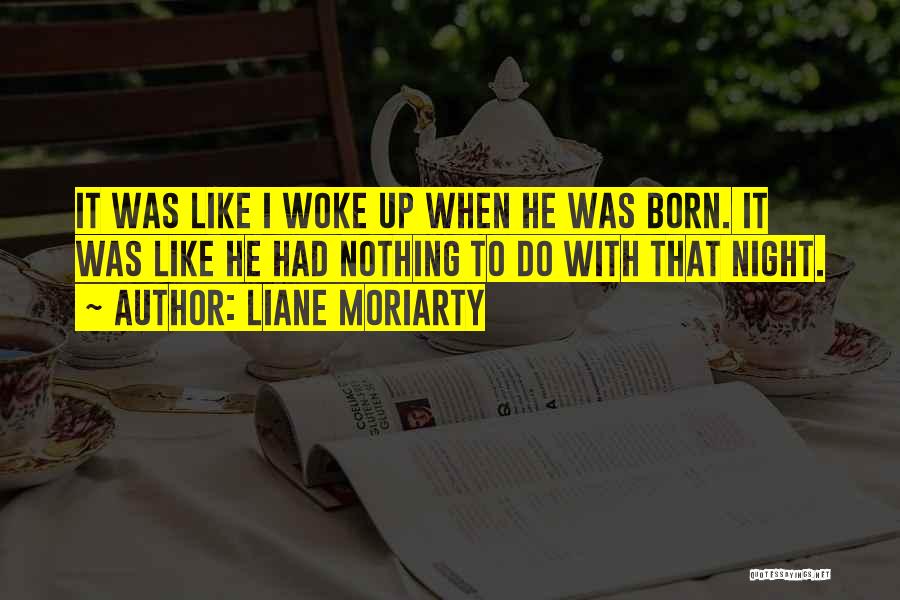 Liane Moriarty Quotes: It Was Like I Woke Up When He Was Born. It Was Like He Had Nothing To Do With That