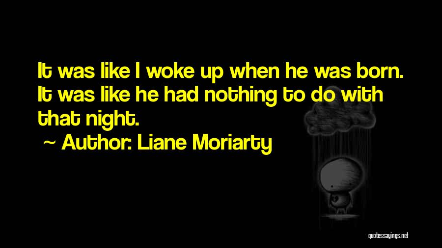 Liane Moriarty Quotes: It Was Like I Woke Up When He Was Born. It Was Like He Had Nothing To Do With That